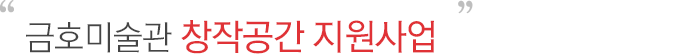 금호미술관 창작공간 지원사업